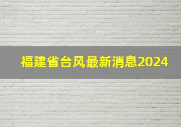 福建省台风最新消息2024