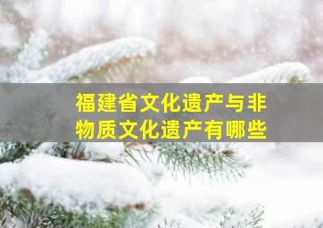 福建省文化遗产与非物质文化遗产有哪些