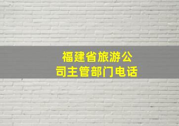 福建省旅游公司主管部门电话