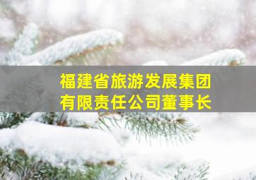 福建省旅游发展集团有限责任公司董事长