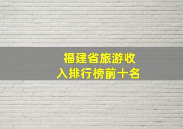 福建省旅游收入排行榜前十名