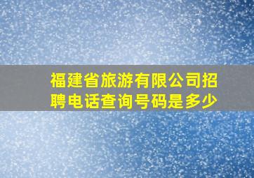 福建省旅游有限公司招聘电话查询号码是多少