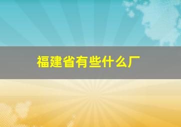 福建省有些什么厂