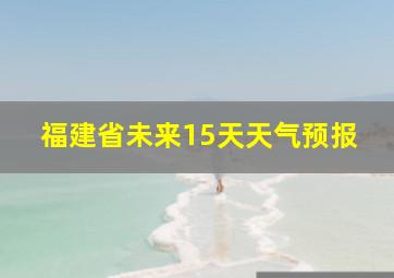 福建省未来15天天气预报