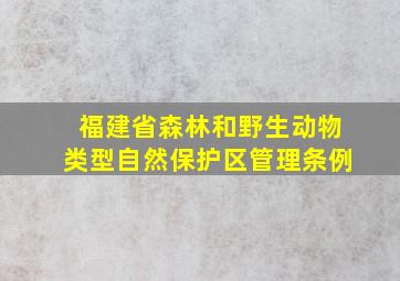 福建省森林和野生动物类型自然保护区管理条例