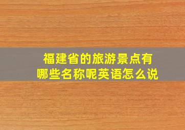 福建省的旅游景点有哪些名称呢英语怎么说