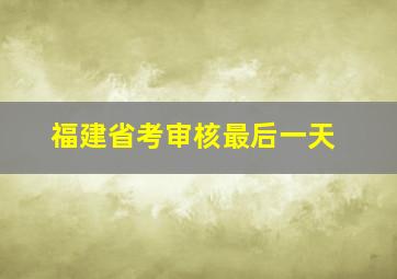 福建省考审核最后一天