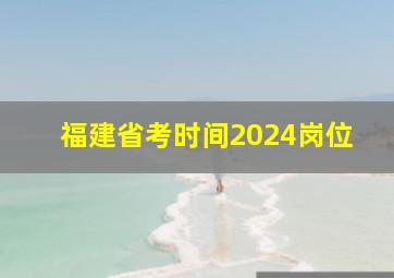 福建省考时间2024岗位