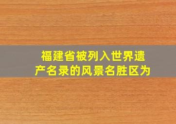 福建省被列入世界遗产名录的风景名胜区为