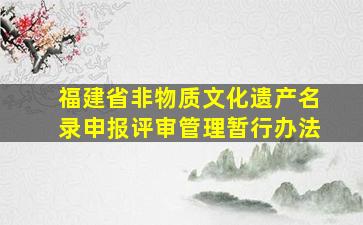 福建省非物质文化遗产名录申报评审管理暂行办法