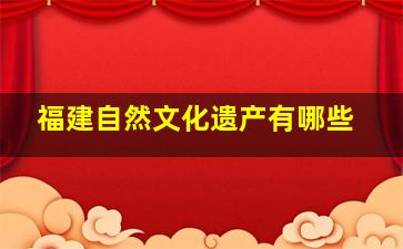 福建自然文化遗产有哪些