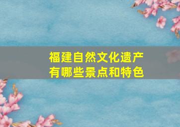 福建自然文化遗产有哪些景点和特色