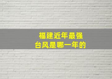 福建近年最强台风是哪一年的