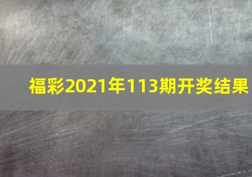 福彩2021年113期开奖结果