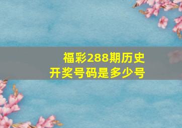 福彩288期历史开奖号码是多少号