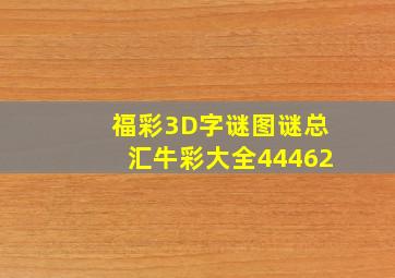 福彩3D字谜图谜总汇牛彩大全44462