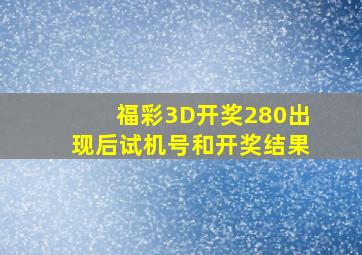 福彩3D开奖280出现后试机号和开奖结果