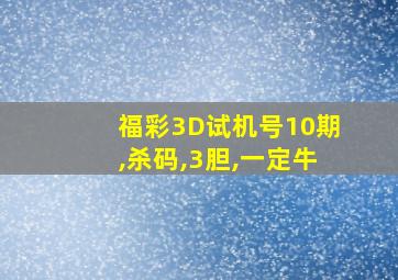 福彩3D试机号10期,杀码,3胆,一定牛