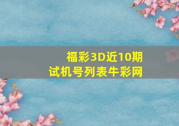 福彩3D近10期试机号列表牛彩网