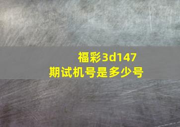 福彩3d147期试机号是多少号