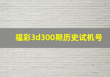 福彩3d300期历史试机号