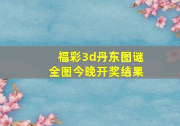 福彩3d丹东图谜全图今晚开奖结果