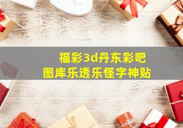 福彩3d丹东彩吧图库乐透乐怪字神贴