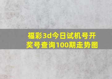 福彩3d今日试机号开奖号查询100期走势图