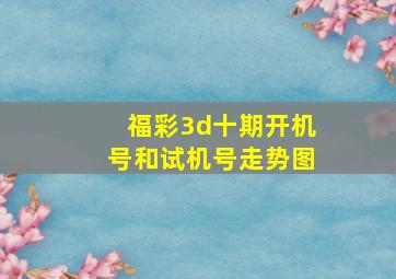 福彩3d十期开机号和试机号走势图