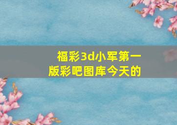 福彩3d小军第一版彩吧图库今天的