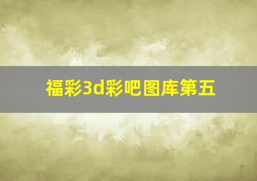 福彩3d彩吧图库第五