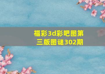 福彩3d彩吧图第三版图谜302期