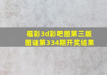 福彩3d彩吧图第三版图谜第334期开奖结果