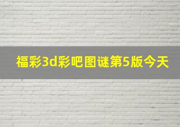 福彩3d彩吧图谜第5版今天