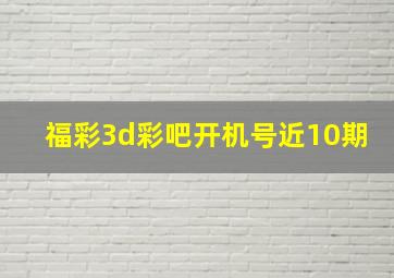 福彩3d彩吧开机号近10期