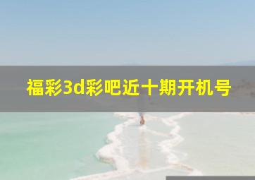 福彩3d彩吧近十期开机号