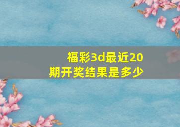 福彩3d最近20期开奖结果是多少