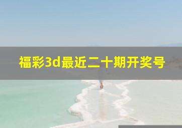 福彩3d最近二十期开奖号