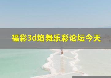 福彩3d焰舞乐彩论坛今天