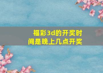 福彩3d的开奖时间是晚上几点开奖