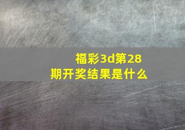 福彩3d第28期开奖结果是什么