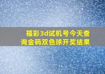 福彩3d试机号今天查询金码双色球开奖结果