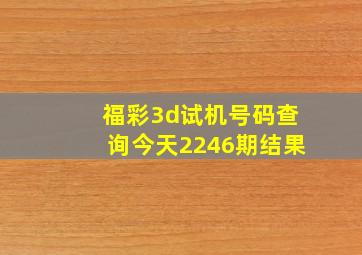 福彩3d试机号码查询今天2246期结果