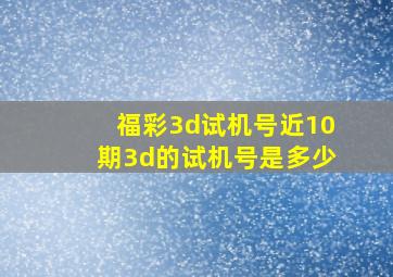 福彩3d试机号近10期3d的试机号是多少