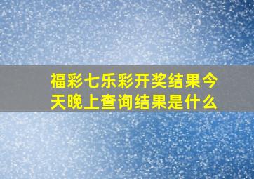 福彩七乐彩开奖结果今天晚上查询结果是什么