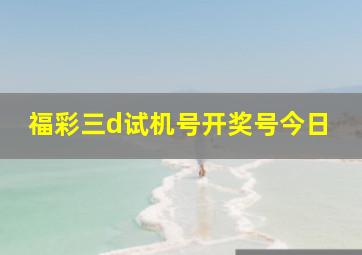 福彩三d试机号开奖号今日