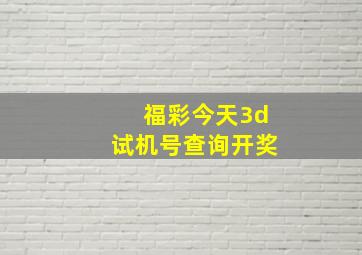 福彩今天3d试机号查询开奖