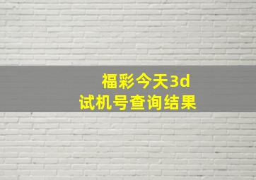 福彩今天3d试机号查询结果