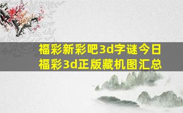 福彩新彩吧3d字谜今日福彩3d正版藏机图汇总