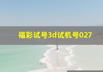 福彩试号3d试机号027